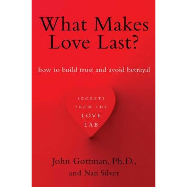 What Makes Love Last?: How to Build Trust and Avoid Betrayal - John Gottman (Author)