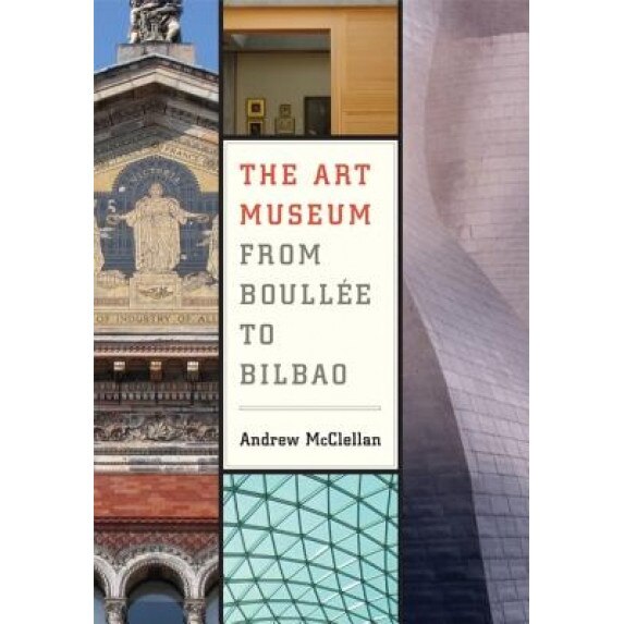 The Art Museum from Boullee to Bilbao, Andrew McClellan (Author)