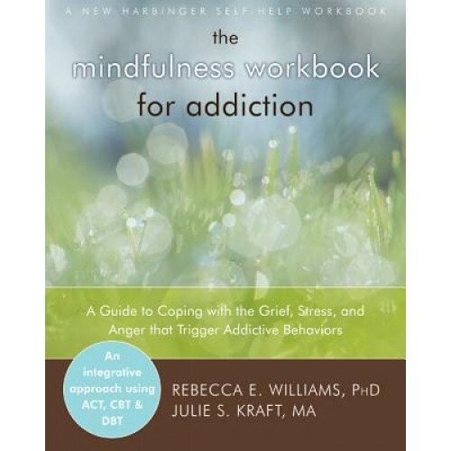 The Mindfulness Workbook for Addiction: A Guide to Coping with the Grief, Stress and Anger That Trigger Addictive Behaviors - Rebecca E. Williams (Author)