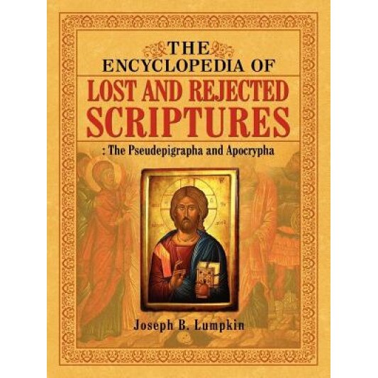The Encyclopedia of Lost and Rejected Scriptures: The Pseudepigrapha and Apocrypha, Joseph B. Lumpkin (Author)