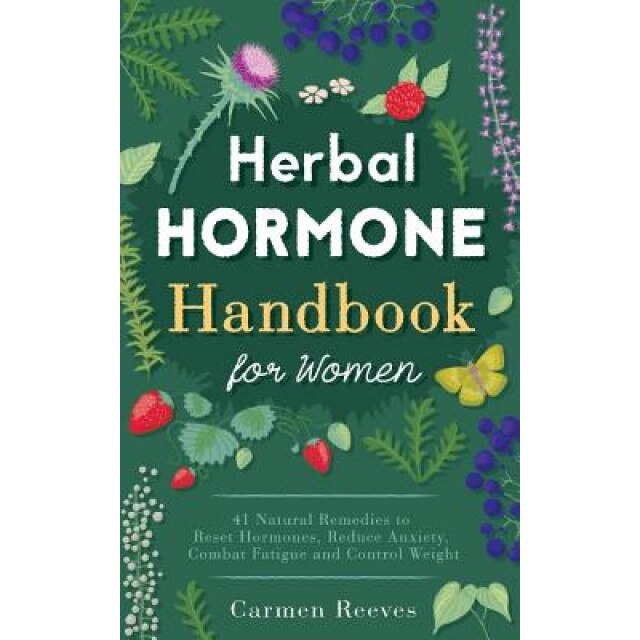 Herbal Hormone Handbook for Women: 41 Natural Remedies to Reset Hormones, Reduce Anxiety, Combat Fatigue and Control Weight, Carmen Reeves (Author)