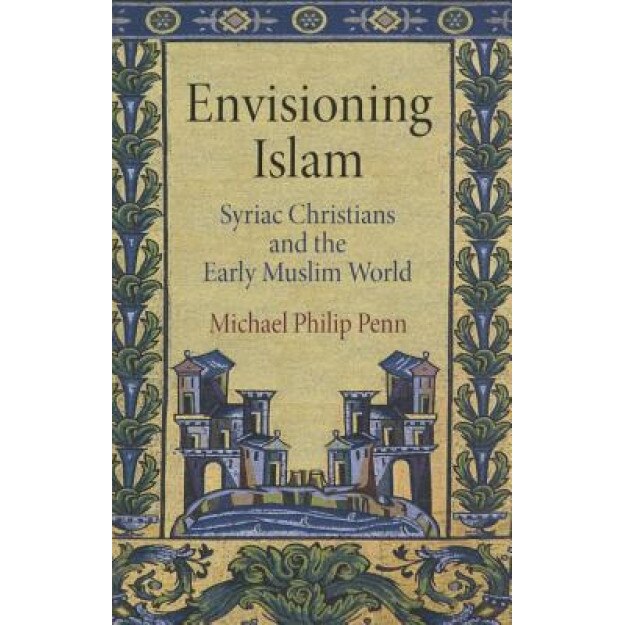 Envisioning Islam: Syriac Christians and the Early Muslim World, Michael Philip Penn (Author)