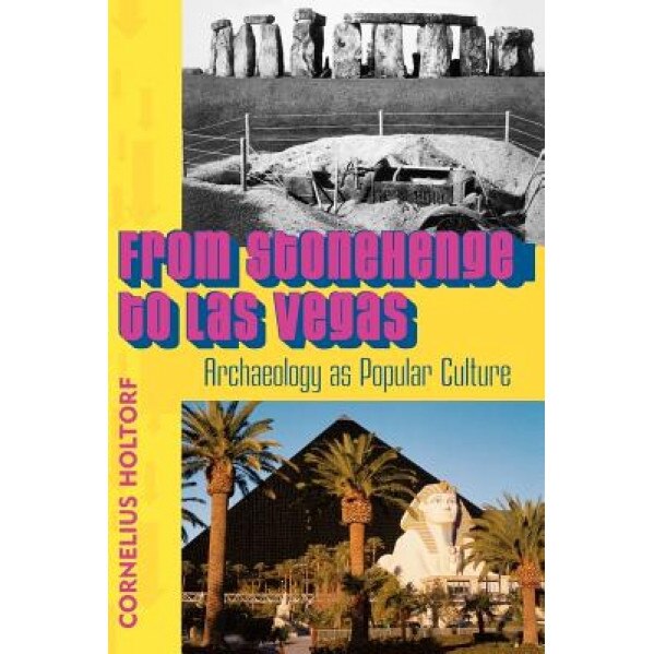 From Stonehenge to Las Vegas: Archaeology as Popular Culture, Cornelius Holtorf (Author)