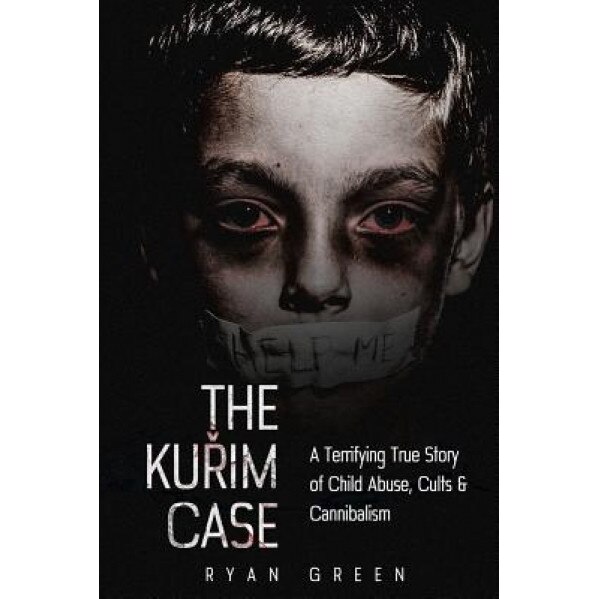 The Kurim Case: A Terrifying True Story of Child Abuse, Cults & Cannibalism, Ryan Green (Author)