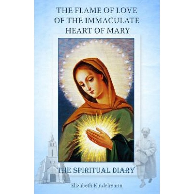 The Flame of Love of the Immaculate Heart of Mary: The Spiritual Diary, Elizabeth Kindelmann (Author)