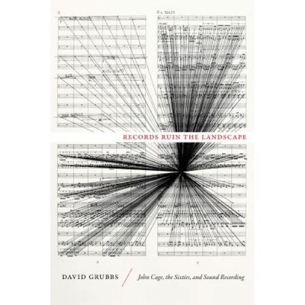 Records Ruin the Landscape: John Cage, the Sixties, and Sound Recording, David Grubbs (Author)