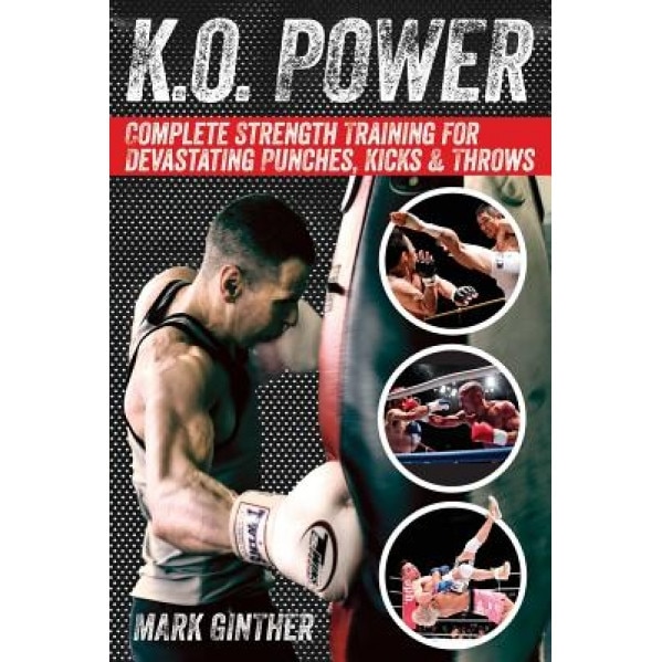 K.O. Power: Complete Strength Training for Devastating Punches, Kicks & Throws, Mark Ginther (Author)