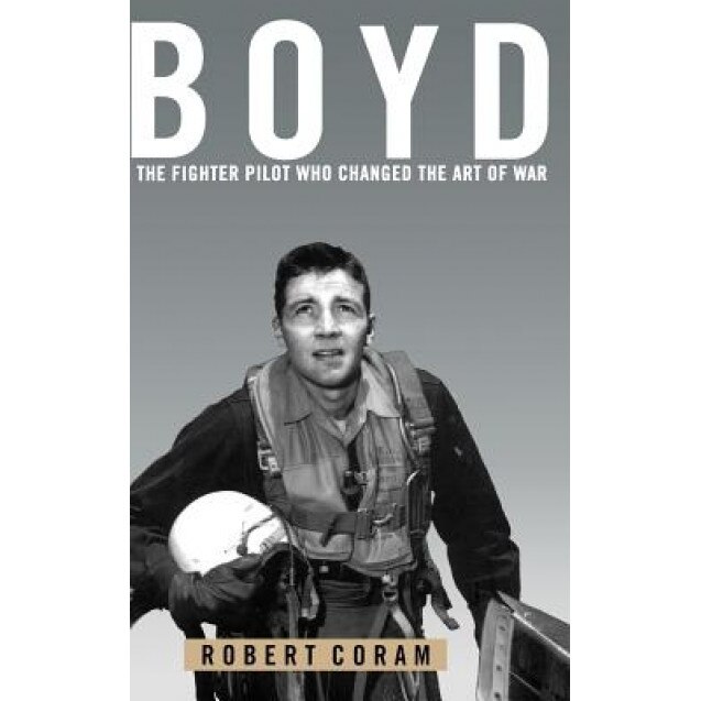 Boyd: The Fighter Pilot Who Changed the Art of War, Robert Coram (Author)