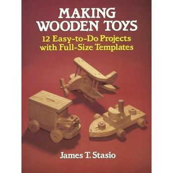 Making Wooden Toys: 12 Easy-To-Do Projects with Full-Size Templates, James T. Stasio Making Wooden Toys: 12 Easy-To-Do Projects with Full-Size Templates, James T. Stasio