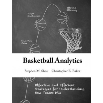 Basketball Analytics: Objective and Efficient Strategies for Understanding How Teams Win, Stephen M. Shea (Author) Basketball Analytics: Objective and Efficient Strategies for Understanding How Teams Win, Stephen M. Shea (Author)