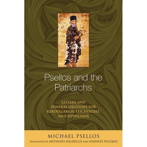 Psellos and the Patriarchs: Letters and Funeral Orations for Keroullarios, Leichoudes, and Xiphilinos, Michael Psellos (Author)