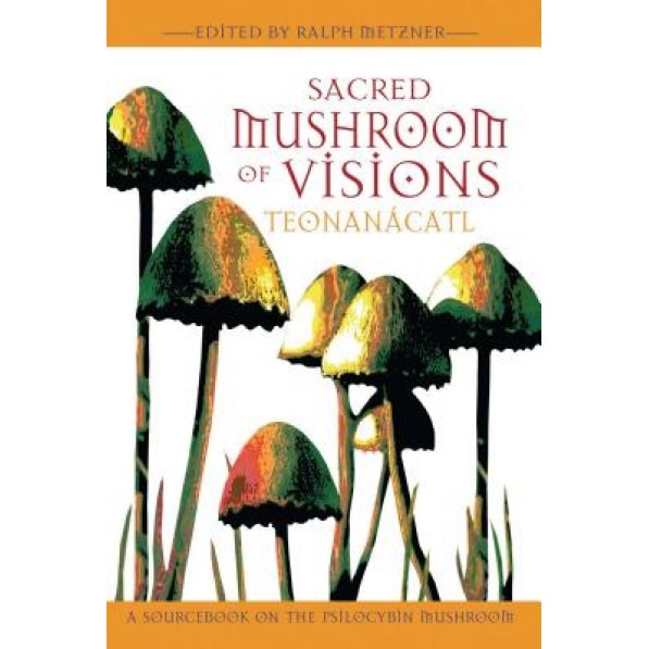 Sacred Mushroom of Visions: Teonanacatl: A Sourcebook on the Psilocybin Mushroom -