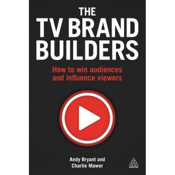The TV Brand Builders: How to Win Audiences and Influence Viewers - Andy Bryant (Author)