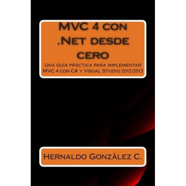 MVC 4 Con .Net Desde Cero: Guia Practica Para Implementar MVC 4 Con C# y Visual Studio 2012/2013 - Hernaldo Gonzalez (Author)