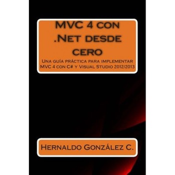 MVC 4 Con .Net Desde Cero: Guia Practica Para Implementar MVC 4 Con C# y Visual Studio 2012/2013 - Hernaldo Gonzalez (Author) MVC 4 Con .Net Desde Cero: Guia Practica Para Implementar MVC 4 Con C# y Visual Studio 2012/2013 - Hernaldo Gonzalez (Author)
