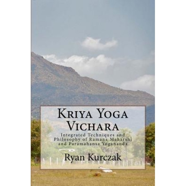 Kriya Yoga Vichara: Integrated Techniques and Philosophy of Ramana Maharshi and Paramahansa Yogananda, Ryan Kurczak (Author)
