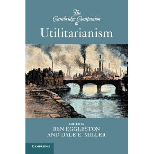 The Cambridge Companion to Utilitarianism, Ben Eggleston (Editor)