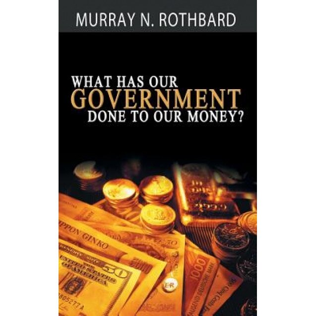 What Has Government Done to Our Money?, Murray N. Rothbard (Author)