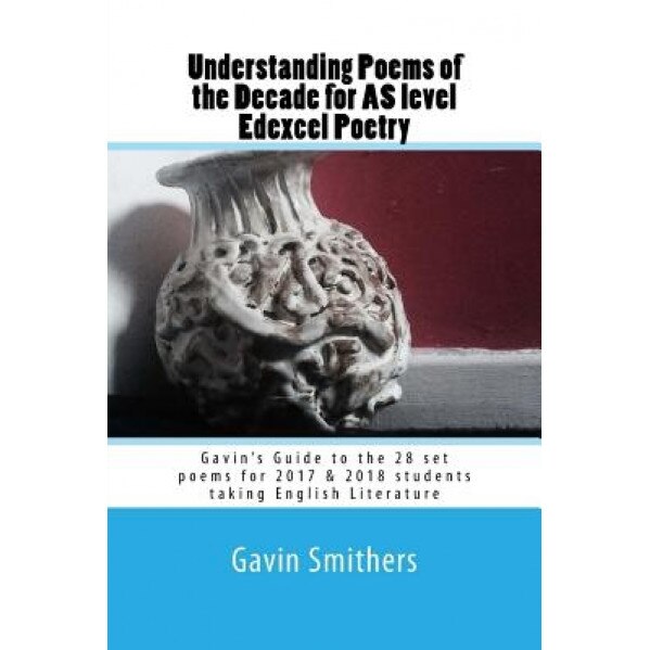 Understanding Poems of the Decade for as Level Edexcel Poetry: Gavin's Guide to the 28 Set Poems for 2017 & 2018 Students Taking English Literature, Gavin Smithers (Author)
