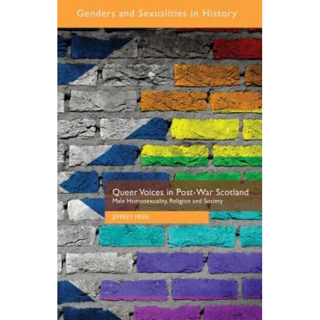Queer Voices in Post-War Scotland: Male Homosexuality, Religion and Society, Jeffrey Meek (Author)