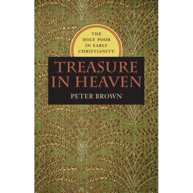 Treasure in Heaven: The Holy Poor in Early Christianity, Peter Brown (Author)
