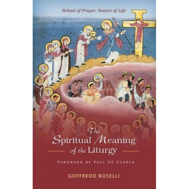 The Spiritual Meaning of the Liturgy: School of Prayer, Source of Life, Goffredo Boselli (Author)