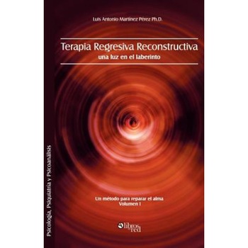 Terapia Regresiva Reconstructiva: Una Luz En El Laberinto. Un Metodo Para Reparar El Alma. Volumen I - Luis Antonio Martinez Perez Ph. D. (Author) Terapia Regresiva Reconstructiva: Una Luz En El Laberinto. Un Metodo Para Reparar El Alma. Volumen I - Luis Antonio Martinez Perez Ph. D. (Author)