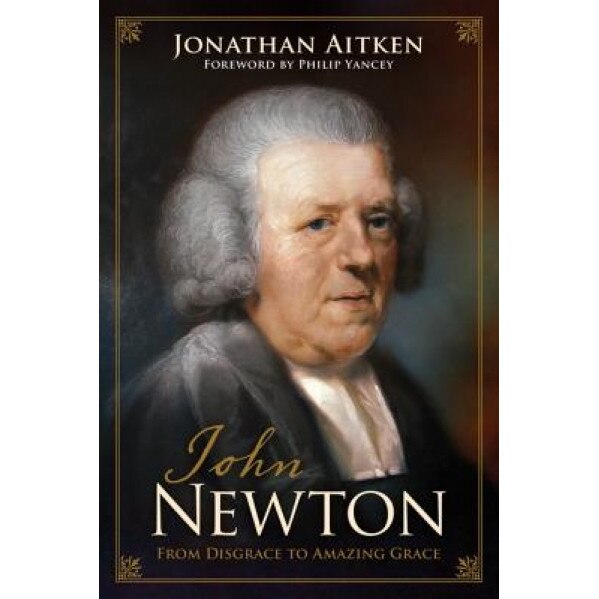 John Newton: From Disgrace to Amazing Grace, Jonathan Aitken (Author)