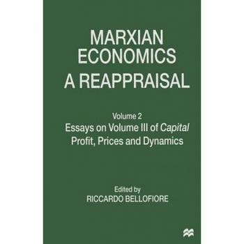 Marxian Economics: A Reappraisal: Volume 2 Essays on Volume III of Capital Profit, Prices and Dynamics, Riccardo Bellofiore (Editor) Marxian Economics: A Reappraisal: Volume 2 Essays on Volume III of Capital Profit, Prices and Dynamics, Riccardo Bellofiore (Editor)