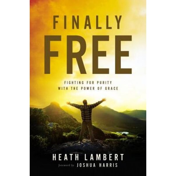 Finally Free: Fighting for Purity with the Power of Grace, Heath Lambert (Author)