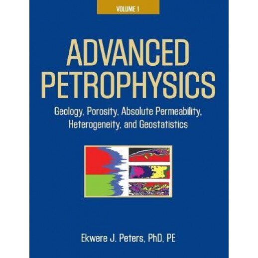 Advanced Petrophysics: Volume 1: Geology, Porosity, Absolute Permeability, Heterogeneity, and Geostatistics, Ekwere J. Peters Phd Pe (Author)