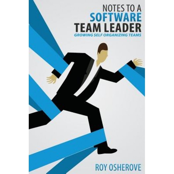 Notes to a Software Team Leader: Growing Self Organizing Teams, Roy Osherove (Author)