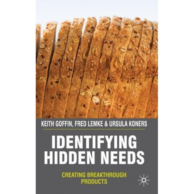 Identifying Hidden Needs: Creating Breakthrough Products - Ursula Koners, Keith Goffin, Fred Lemke