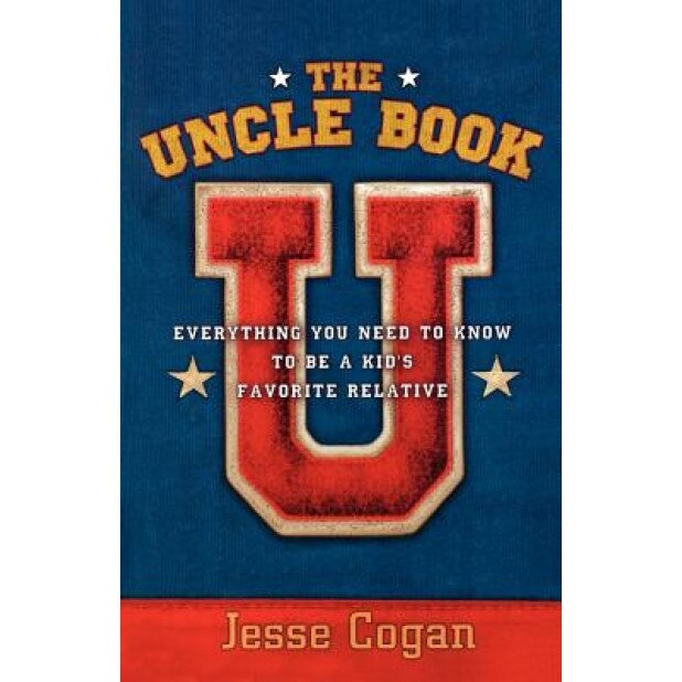 The Uncle Book: Everything You Need to Know to Be a Kid's Favorite Relative, Jesse Cogan