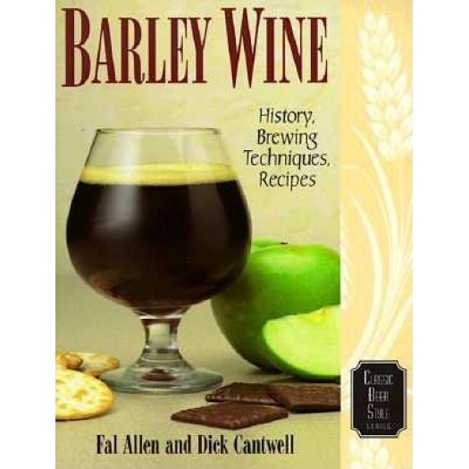 Barley Wine: History, Brewing Techniques, Recipes, Dick Cantwell, Fal Allen