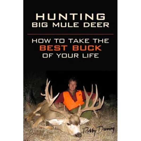 Hunting Big Mule Deer: How to Take the Best Buck of Your Life, Robby Denning (Author)