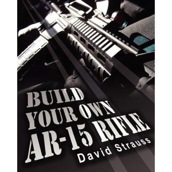 Build Your Own AR-15 Rifle, David Strauss Build Your Own AR-15 Rifle, David Strauss