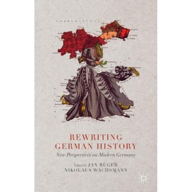 Rewriting German History: New Perspectives on Modern Germany, Jan Ruger (Editor)