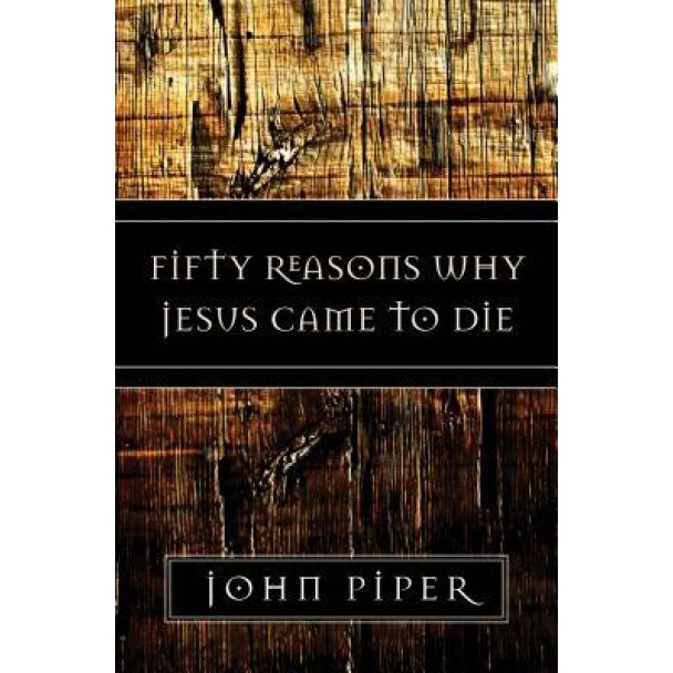 Fifty Reasons Why Jesus Came to Die, John Piper