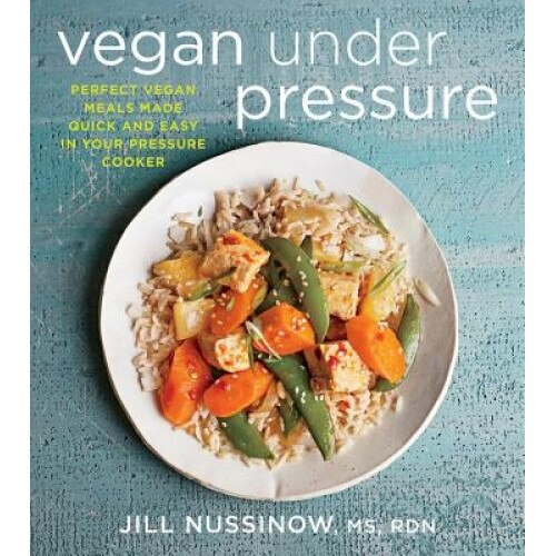 Vegan Under Pressure: Perfect Vegan Meals Made Quick and Easy in Your Pressure Cooker, Jill Nussinow (Author)