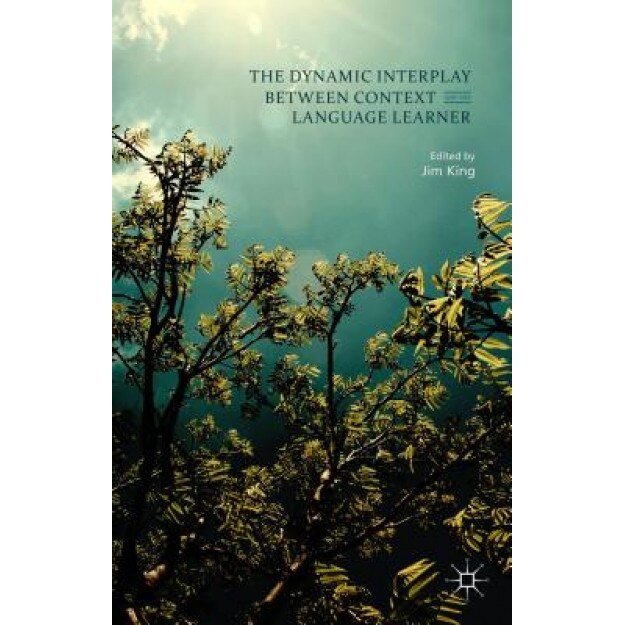 The Dynamic Interplay Between Context and the Language Learner, Jim King (Editor)