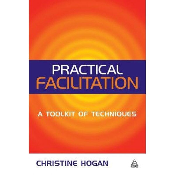 Practical Facilitation: A Toolkit of Techniques - Christine Hogan (Author)