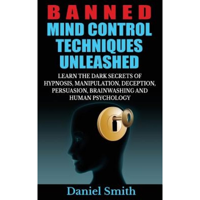 Banned Mind Control Techniques Unleashed: Learn the Dark Secrets of Hypnosis, Manipulation, Deception, Persuasion, Brainwashing and Human Psychology - Daniel Smith (Author)