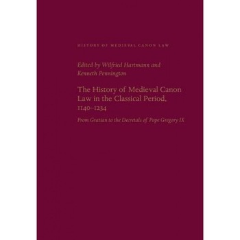 The History of Medieval Canon Law in the Classical Period, 1140-1234: From Gratian to the Decretals of Pope Gregory IX, Wilfried Hartmann (Editor) The History of Medieval Canon Law in the Classical Period, 1140-1234: From Gratian to the Decretals of Pope Gregory IX, Wilfried Hartmann (Editor)
