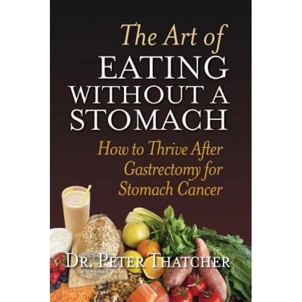The Art of Eating Without a Stomach: How to Thrive After Gastrectomy for Stomach Cancer, Dr Peter G. Thatcher (Author)