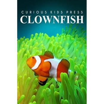 Clown Fish - Curious Kids Press: Kids Book about Animals and Wildlife, Children's Books 4-6, Curious Kids Press (Author) Clown Fish - Curious Kids Press: Kids Book about Animals and Wildlife, Children's Books 4-6, Curious Kids Press (Author)