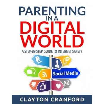 Parenting in the Digital World: A Step-By-Step Guide to Internet Safety, Clayton Cranford (Author) Parenting in the Digital World: A Step-By-Step Guide to Internet Safety, Clayton Cranford (Author)