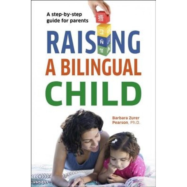 Raising a Bilingual Child: A Step-By-Step Guide for Parents, Barbara Zurer Pearson