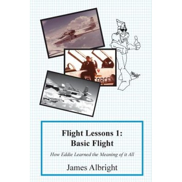 Flight Lessons 1: Basic Flight: How Eddie Learned the Meaning of It All, James a. Albright (Author)