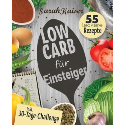 Low Carb Fur Einsteiger: 30-Tage-Challenge Und 55 Leckere Rezepte - Schnell Und Gesund Schlank Ohne Zu Hungern Mit Der Low Carb Diat - Grundlag, Sarah Kaiser (Author)